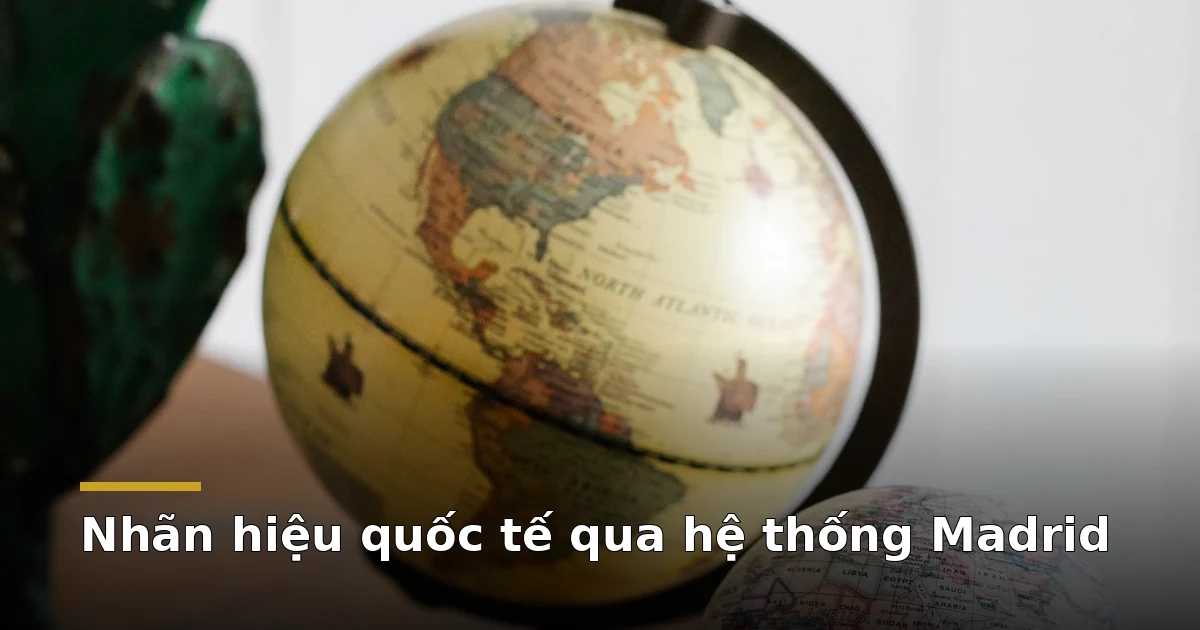 Đăng ký nhãn hiệu quốc tế qua hệ thống Madrid từ Việt Nam: thủ tục 1 Hai quả địa cầu cổ trên bàn gỗ — đăng ký nhãn hiệu quốc tế qua Madrid